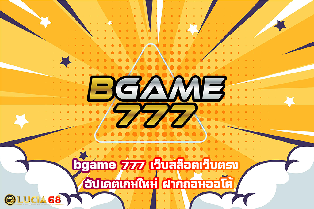 bgame 777 เว็บสล็อตเว็บตรง อัปเดตเกมใหม่ ฝากถอนออโต้
