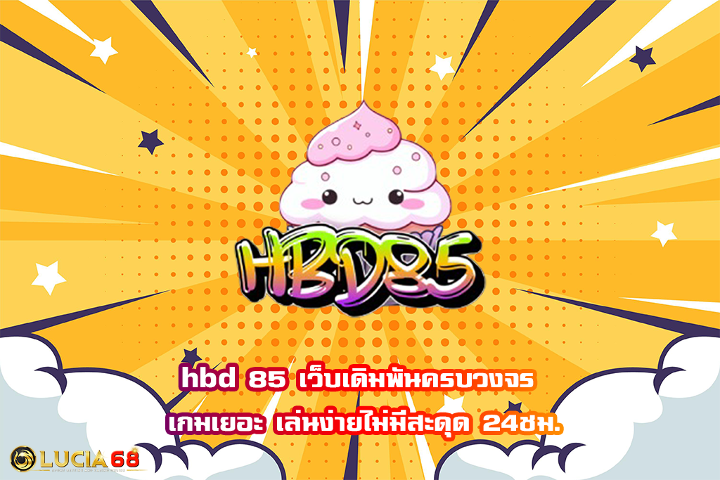 hbd 85 เว็บเดิมพันครบวงจร เกมเยอะ เล่นง่ายไม่มีสะดุด 24ชม.
